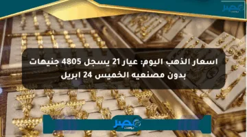 أسعار الذهب اليوم: عيار 21 يسجل 4805 جنيهات بدون مصنعية الخميس 24 أبريل